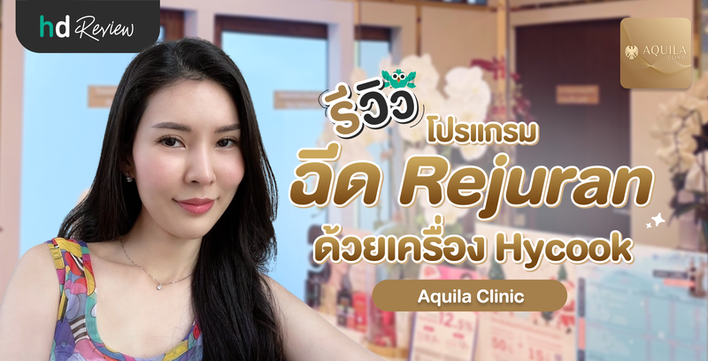 รีวิวโปรแกรมฉีด Rejuran ด้วยเครื่อง Hycoox ที่ Aquila Clinic