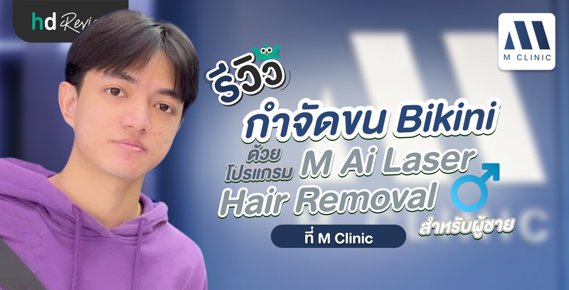 รีวิวกำจัดขน Bikini ผู้ชาย ด้วยโปรแกรม M Ai Laser Hair Removal ที่ M Clinic