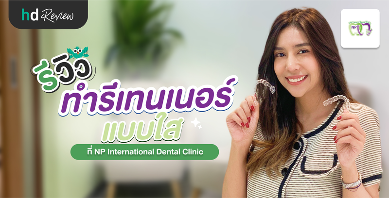 รีวิวทำรีเทนเนอร์แบบใส ที่ NP International Dental Clinic จองโปรผ่าน HDmall.co.th