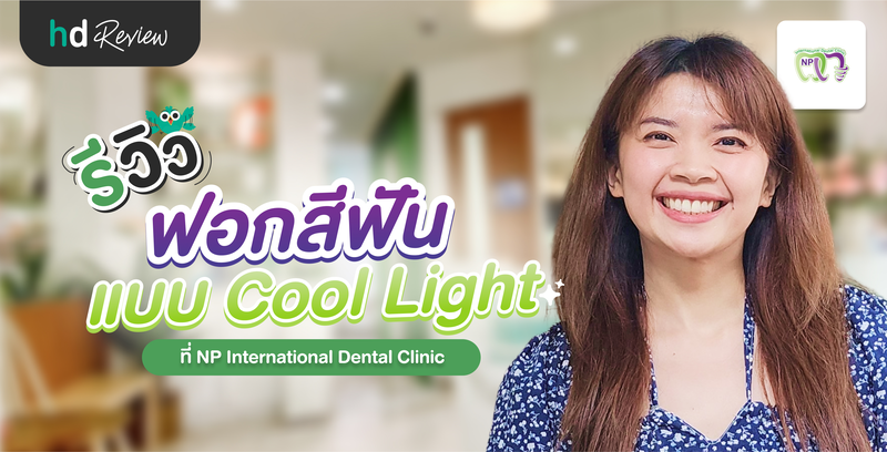 รีวิว ฟอกสีฟันด้วยระบบ Cool light ที่ NP International Dental Clinic